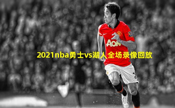 2021nba勇士vs湖人全场录像回放