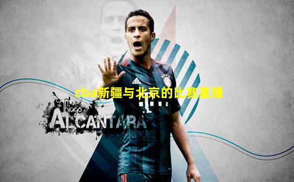 cba新疆与北京的比赛直播