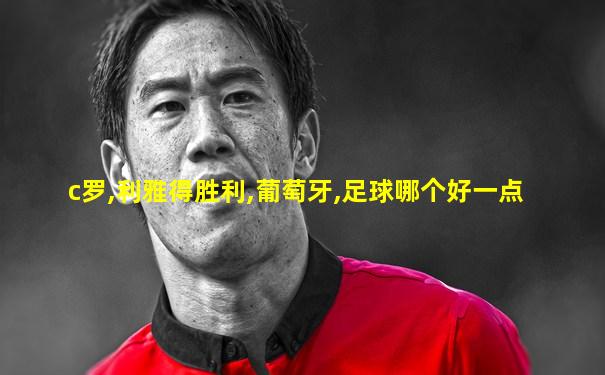 c罗,利雅得胜利,葡萄牙,足球哪个好一点