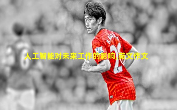 人工智能对未来工作的影响,英文作文