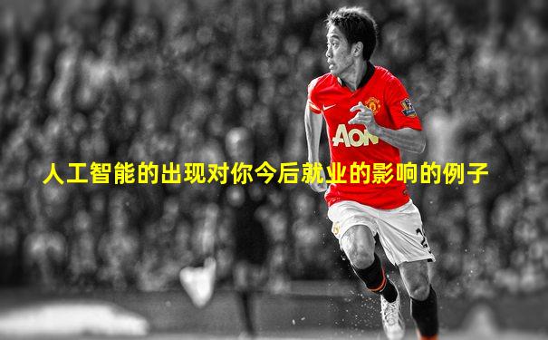 人工智能的出现对你今后就业的影响的例子