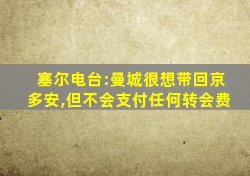 塞尔电台:曼城很想带回京多安,但不会支付任何转会费