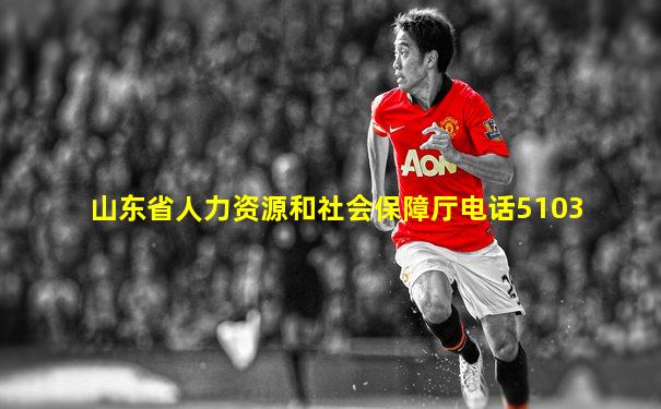 山东省人力资源和社会保障厅电话5103