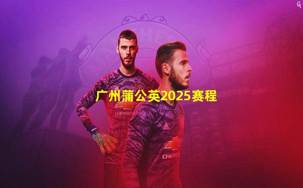 广州蒲公英2025赛程