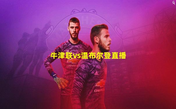 牛津联vs温布尔登直播