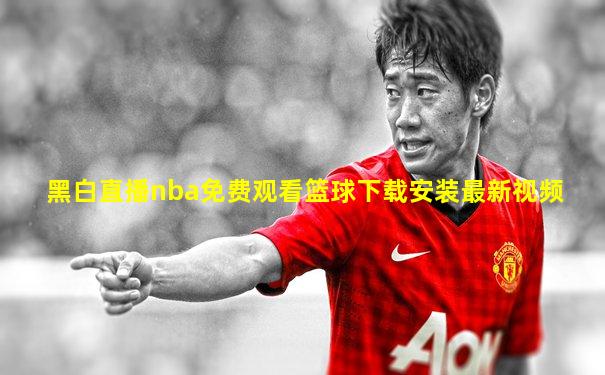黑白直播nba免费观看篮球下载安装最新视频