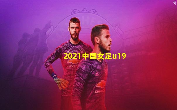 2021中国女足u19