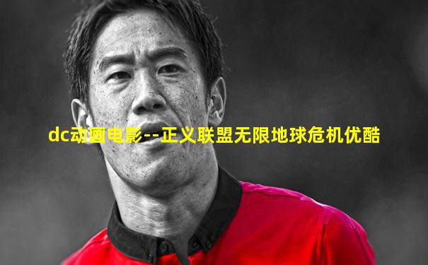 dc动画电影--正义联盟无限地球危机优酷
