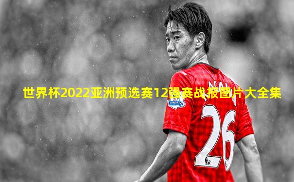 世界杯2022亚洲预选赛12强赛战报图片大全集