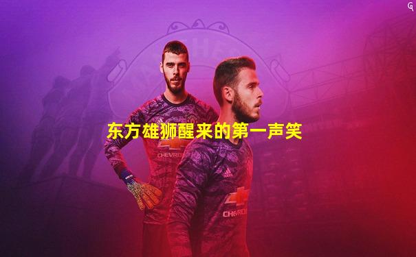 东方雄狮醒来的第一声笑