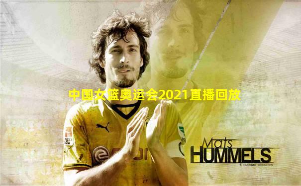 中国女篮奥运会2021直播回放