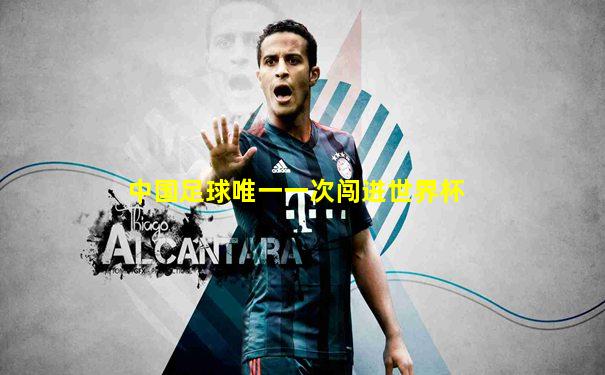中国足球唯一一次闯进世界杯