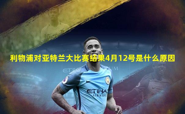 利物浦对亚特兰大比赛结果4月12号是什么原因