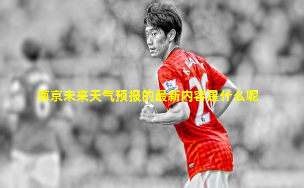 南京未来天气预报的最新内容是什么呢