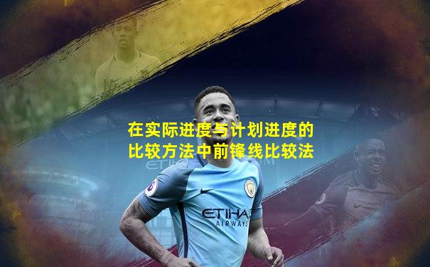 在实际进度与计划进度的比较方法中前锋线比较法