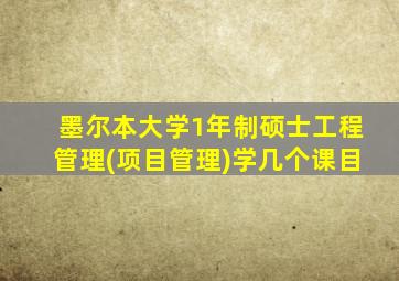 墨尔本大学1年制硕士工程管理(项目管理)学几个课目