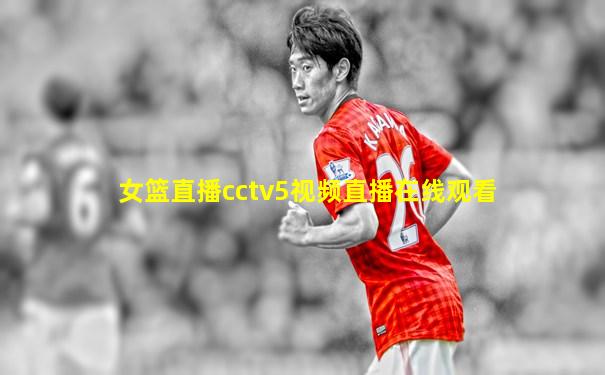 女篮直播cctv5视频直播在线观看