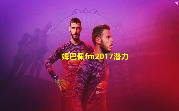 姆巴佩fm2017潜力