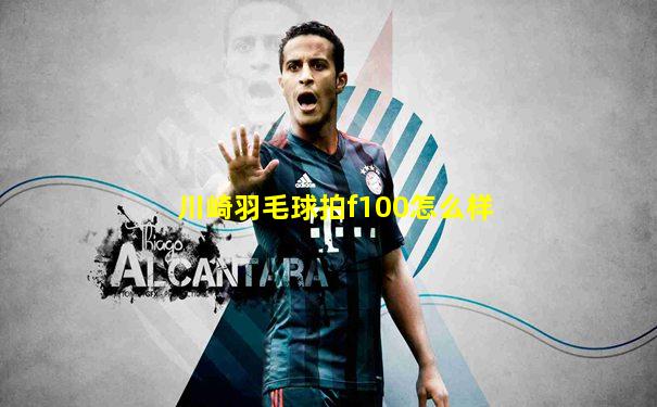 川崎羽毛球拍f100怎么样
