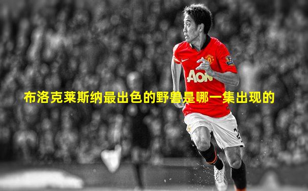 布洛克莱斯纳最出色的野兽是哪一集出现的