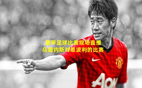 意甲足球比赛现场直播乌迪内斯对恩波利的比赛