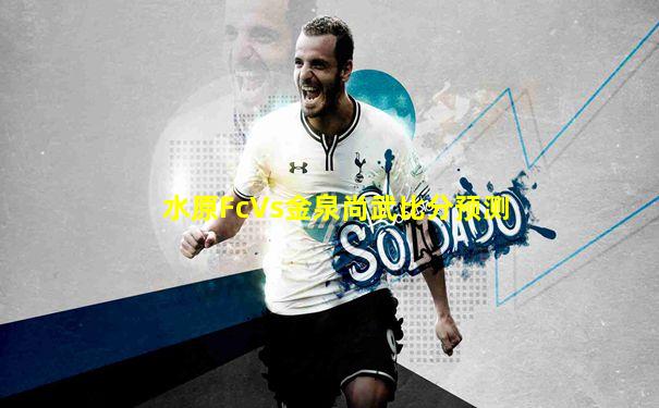 水原FcVs金泉尚武比分预测