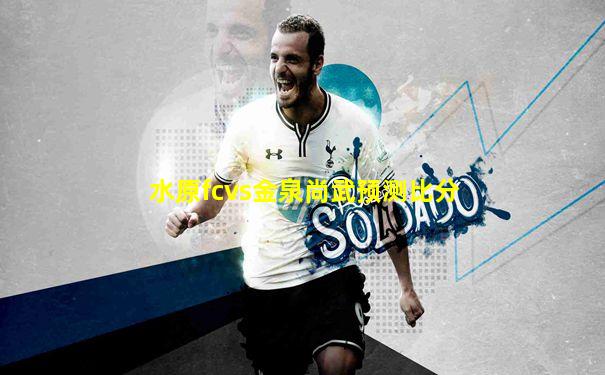 水原fcvs金泉尚武预测比分
