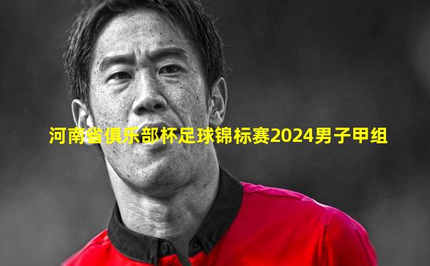 河南省俱乐部杯足球锦标赛2024男子甲组