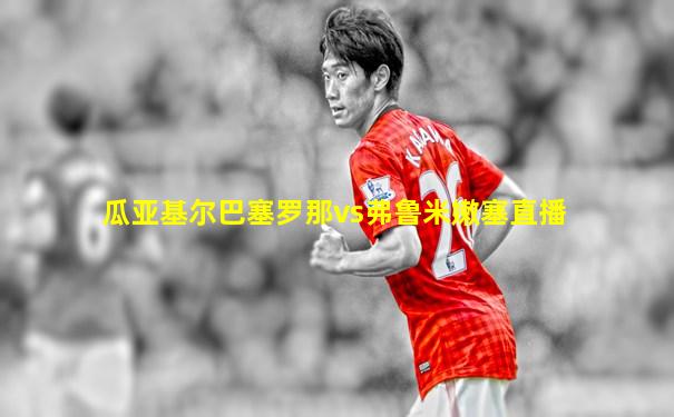 瓜亚基尔巴塞罗那vs弗鲁米嫩塞直播