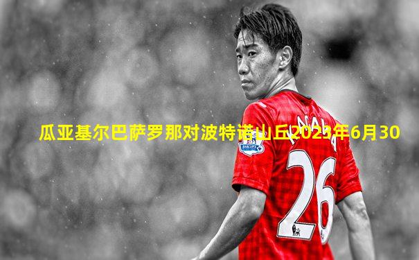 瓜亚基尔巴萨罗那对波特诺山丘2023年6月30