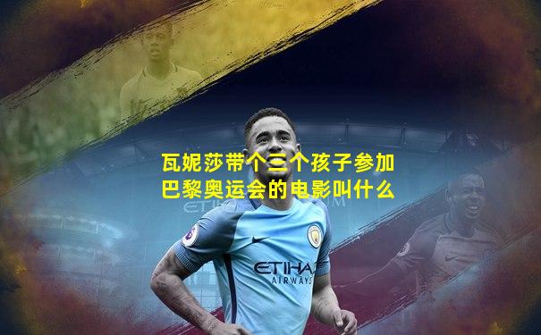 瓦妮莎带个三个孩子参加巴黎奥运会的电影叫什么