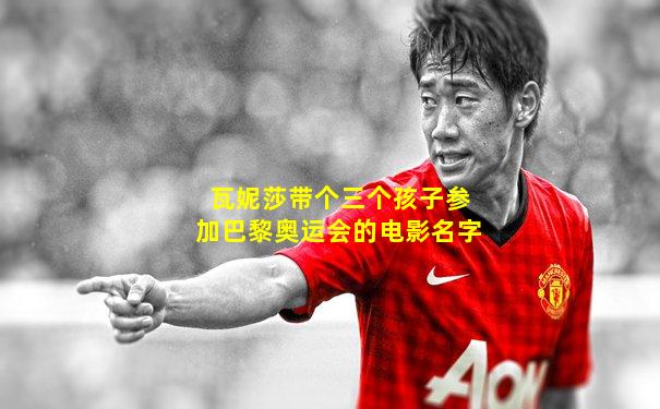 瓦妮莎带个三个孩子参加巴黎奥运会的电影名字
