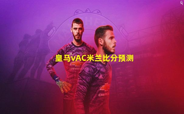 皇马vAC米兰比分预测