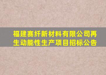 福建赛纤新材料有限公司再生动能性生产项目招标公告