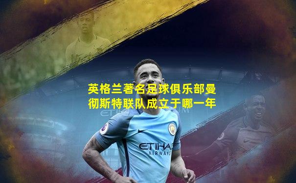 英格兰著名足球俱乐部曼彻斯特联队成立于哪一年