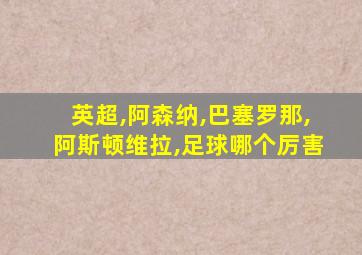 英超,阿森纳,巴塞罗那,阿斯顿维拉,足球哪个厉害