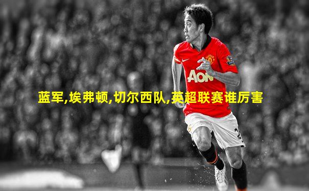 蓝军,埃弗顿,切尔西队,英超联赛谁厉害