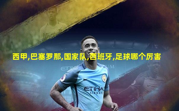 西甲,巴塞罗那,国家队,西班牙,足球哪个厉害