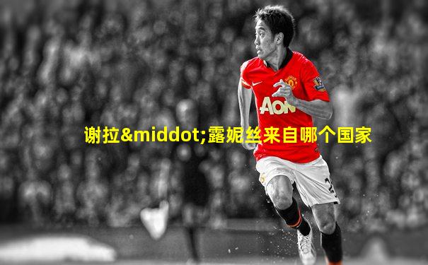谢拉·露妮丝来自哪个国家