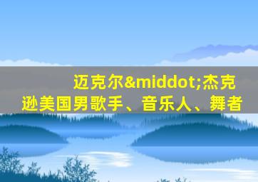 迈克尔·杰克逊美国男歌手、音乐人、舞者
