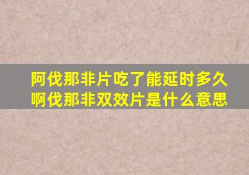 阿伐那非片吃了能延时多久啊伐那非双效片是什么意思