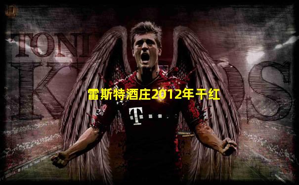 雷斯特酒庄2012年干红