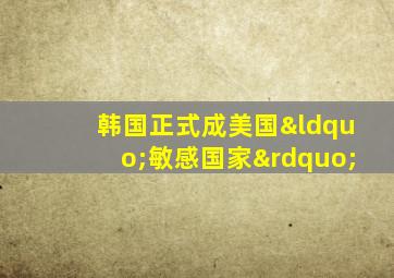 韩国正式成美国“敏感国家”
